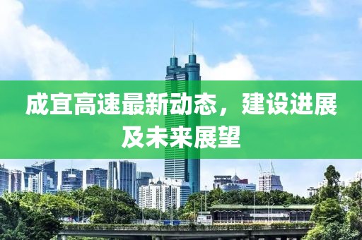 成宜高速最新动态，建设进展及未来展望