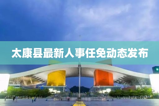 太康县最新人事任免动态发布