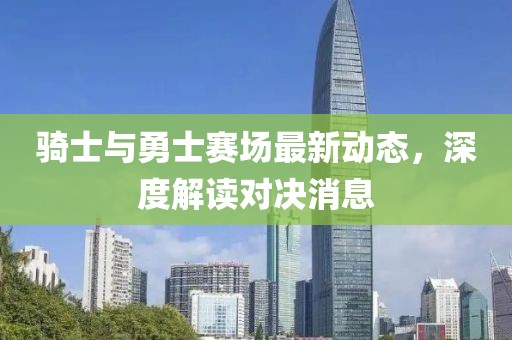 骑士与勇士赛场最新动态，深度解读对决消息
