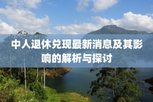 中人退休兑现最新消息及其影响的解析与探讨