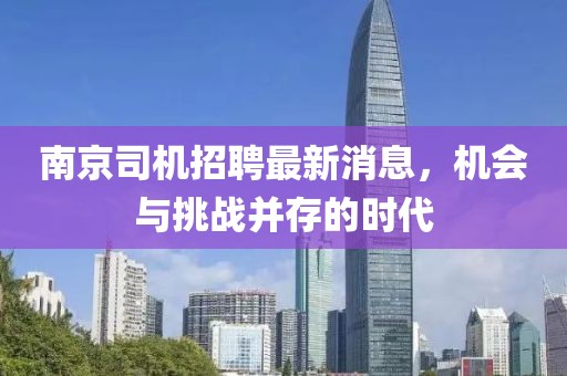南京司机招聘最新消息，机会与挑战并存的时代