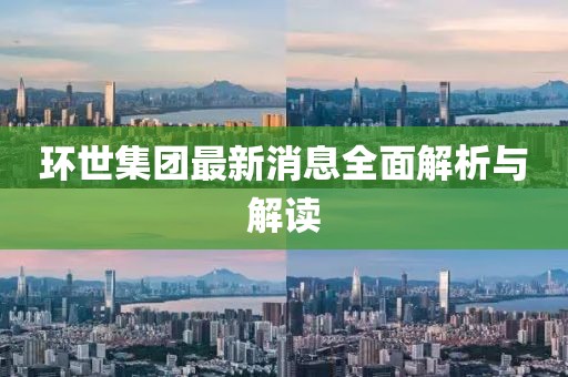 环世集团最新消息全面解析与解读
