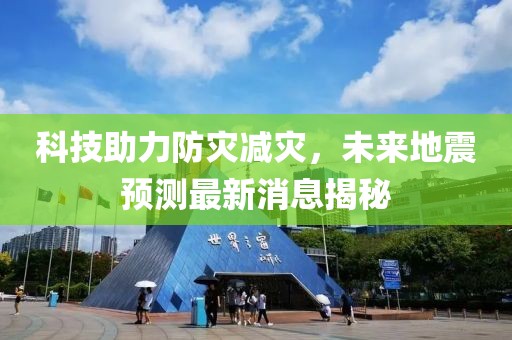 科技助力防灾减灾，未来地震预测最新消息揭秘