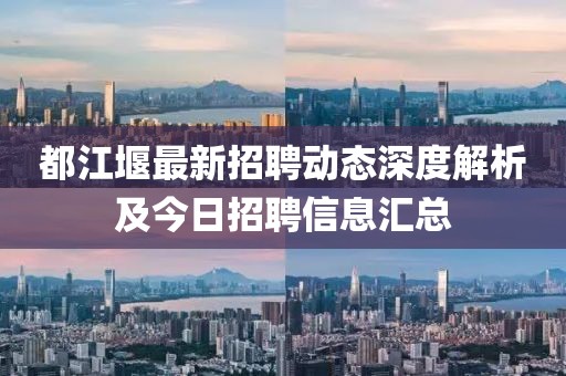 都江堰最新招聘动态深度解析及今日招聘信息汇总