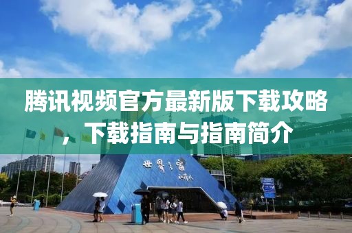 腾讯视频官方最新版下载攻略，下载指南与指南简介