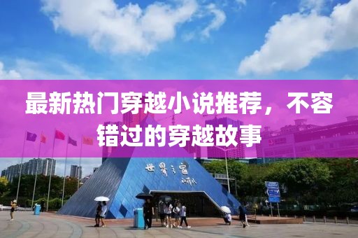 最新热门穿越小说推荐，不容错过的穿越故事