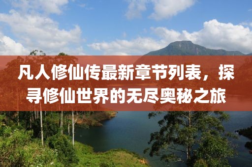 凡人修仙传最新章节列表，探寻修仙世界的无尽奥秘之旅