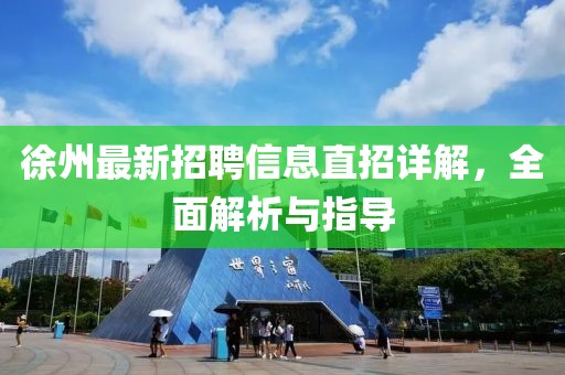 徐州最新招聘信息直招详解，全面解析与指导