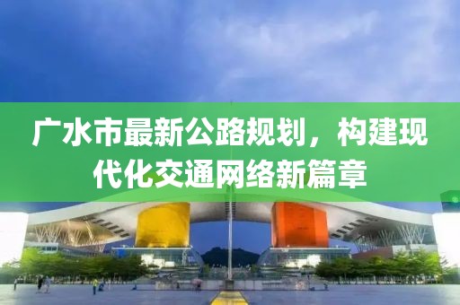 广水市最新公路规划，构建现代化交通网络新篇章