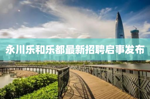 永川乐和乐都最新招聘启事发布