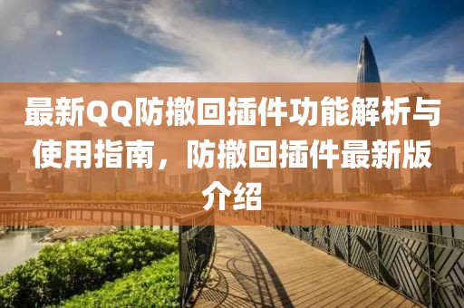 最新QQ防撤回插件功能解析与使用指南，防撤回插件最新版介绍