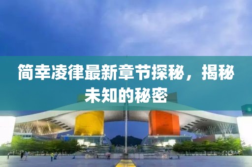 简幸凌律最新章节探秘，揭秘未知的秘密