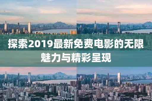 探索2019最新免费电影的无限魅力与精彩呈现