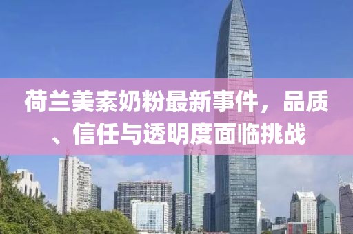 荷兰美素奶粉最新事件，品质、信任与透明度面临挑战