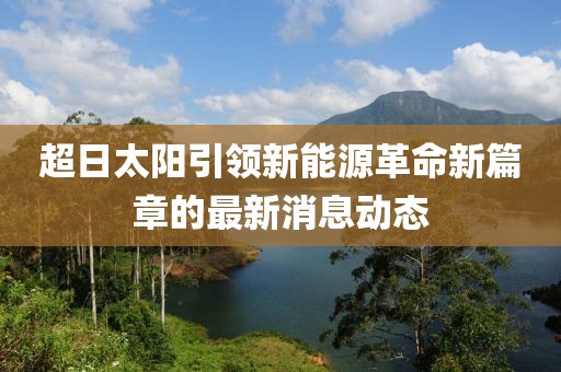 超日太阳引领新能源革命新篇章的最新消息动态