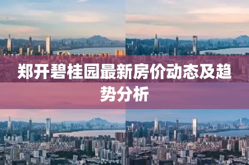 郑开碧桂园最新房价动态及趋势分析