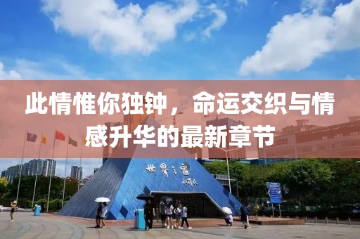 此情惟你独钟，命运交织与情感升华的最新章节