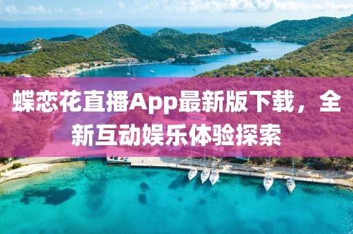 蝶恋花直播App最新版下载，全新互动娱乐体验探索