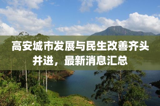高安城市发展与民生改善齐头并进，最新消息汇总