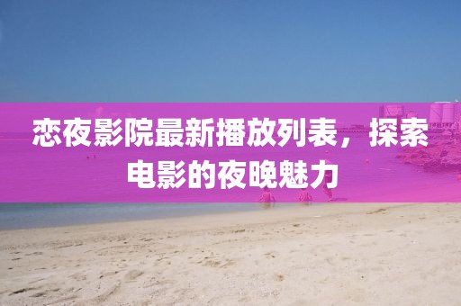 恋夜影院最新播放列表，探索电影的夜晚魅力