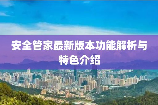 安全管家最新版本功能解析与特色介绍