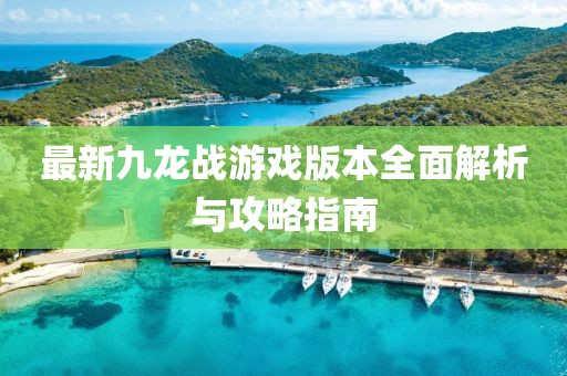 最新九龙战游戏版本全面解析与攻略指南