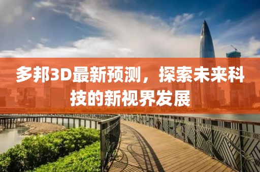 多邦3D最新预测，探索未来科技的新视界发展
