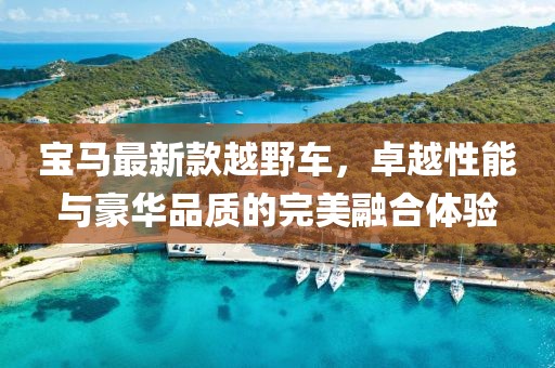 宝马最新款越野车，卓越性能与豪华品质的完美融合体验