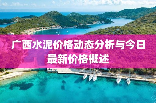 广西水泥价格动态分析与今日最新价格概述