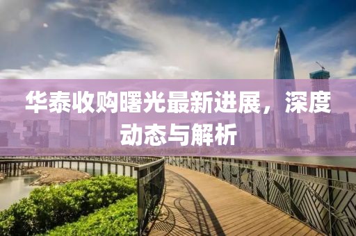 华泰收购曙光最新进展，深度动态与解析