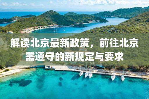 解读北京最新政策，前往北京需遵守的新规定与要求