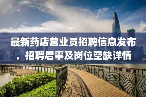 最新药店营业员招聘信息发布，招聘启事及岗位空缺详情