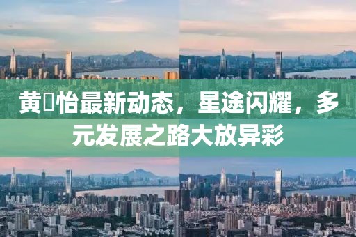黄瀞怡最新动态，星途闪耀，多元发展之路大放异彩