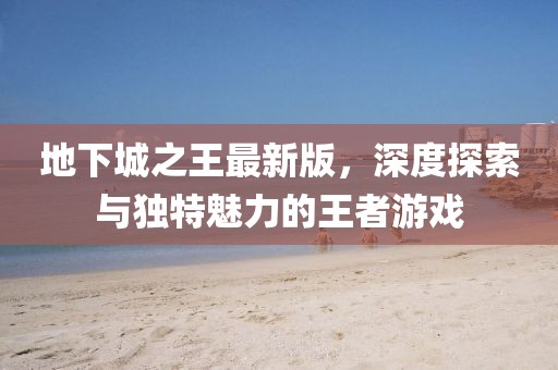 地下城之王最新版，深度探索与独特魅力的王者游戏