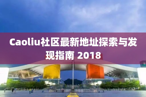 Caoliu社区最新地址探索与发现指南 2018