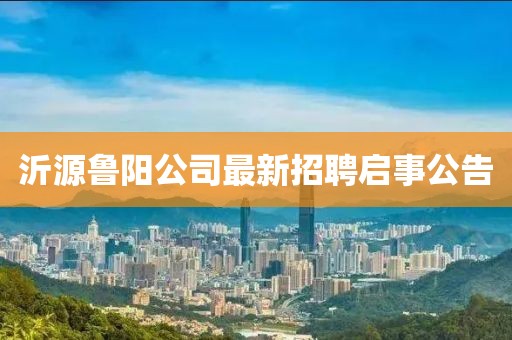 沂源鲁阳公司最新招聘启事公告