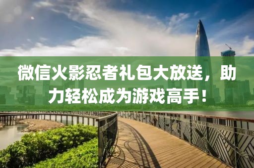 微信火影忍者礼包大放送，助力轻松成为游戏高手！