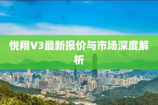悦翔V3最新报价与市场深度解析