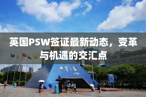 英国PSW签证最新动态，变革与机遇的交汇点