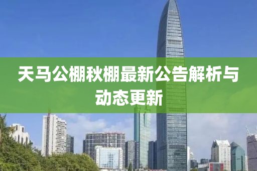 天马公棚秋棚最新公告解析与动态更新