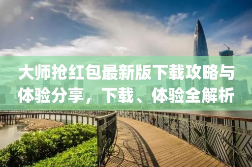 大师抢红包最新版下载攻略与体验分享，下载、体验全解析