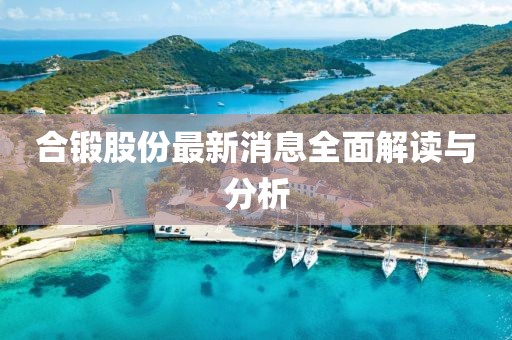 合锻股份最新消息全面解读与分析