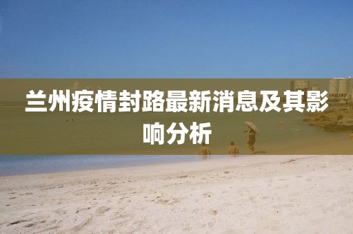 兰州疫情封路最新消息及其影响分析