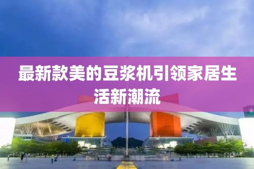 最新款美的豆浆机引领家居生活新潮流