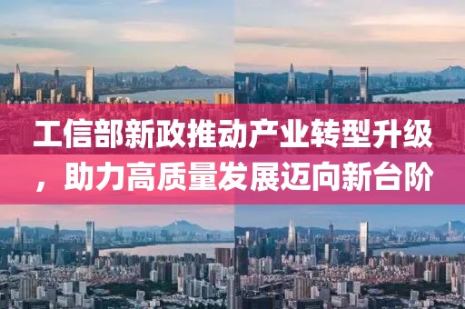工信部新政推动产业转型升级，助力高质量发展迈向新台阶