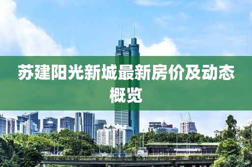 苏建阳光新城最新房价及动态概览