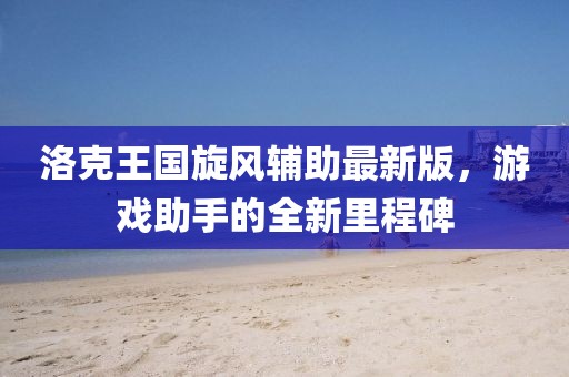 洛克王国旋风辅助最新版，游戏助手的全新里程碑