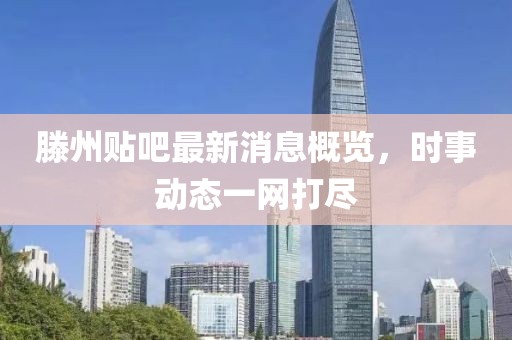滕州贴吧最新消息概览，时事动态一网打尽