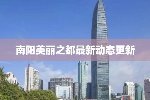 南阳美丽之都最新动态更新