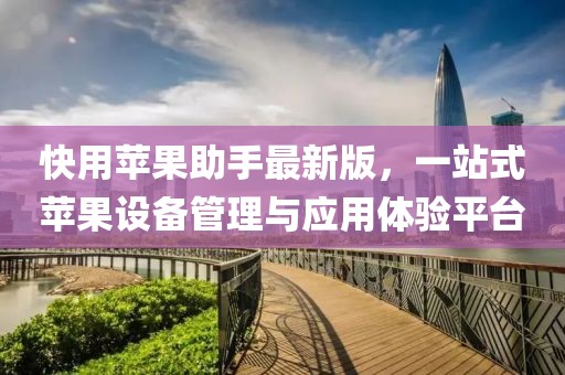 快用苹果助手最新版，一站式苹果设备管理与应用体验平台